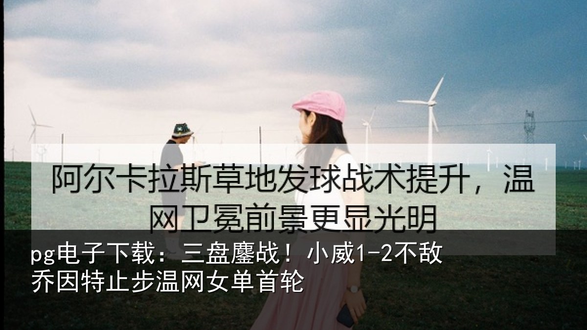 pg电子下载:三盘鏖战!小威1-2不敌乔因特止步温网女单首轮