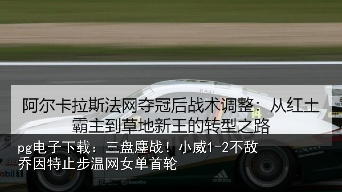 pg电子下载:三盘鏖战!小威1-2不敌乔因特止步温网女单首轮