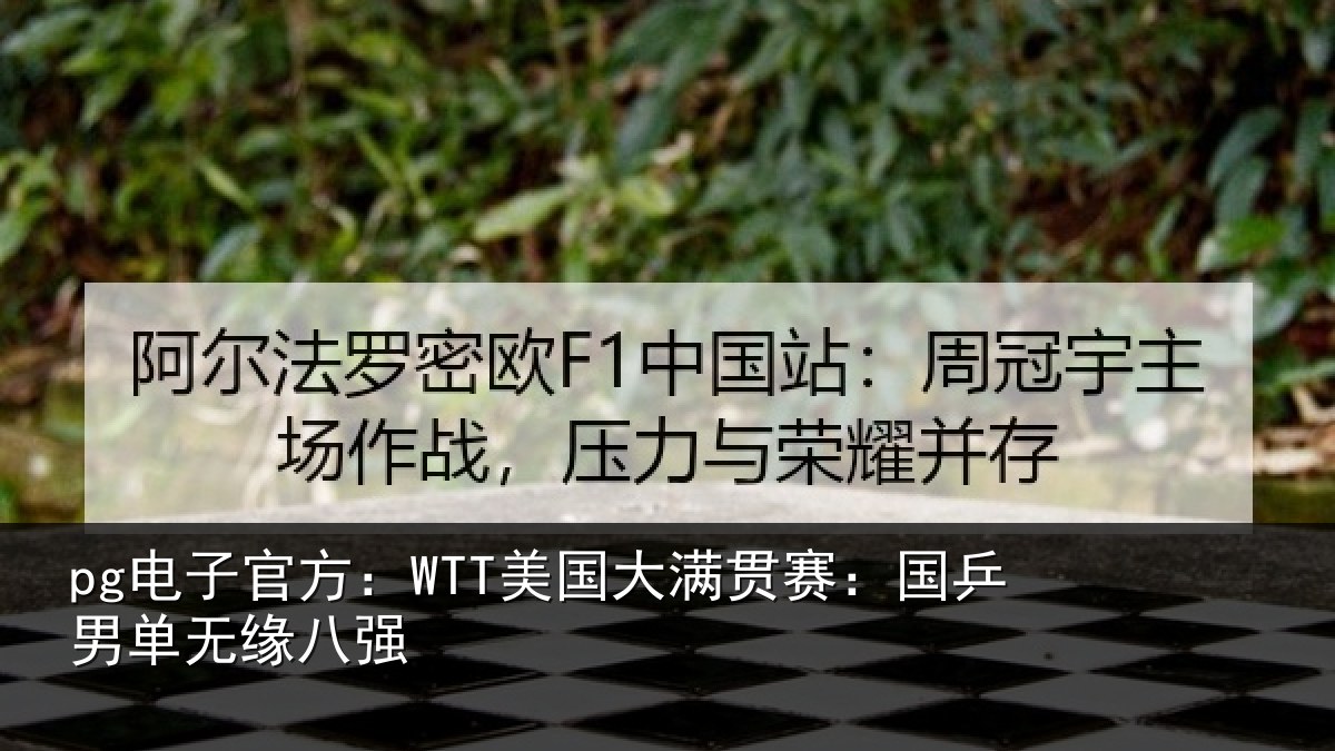 pg电子官方:WTT美国大满贯赛:国乒男单无缘八强