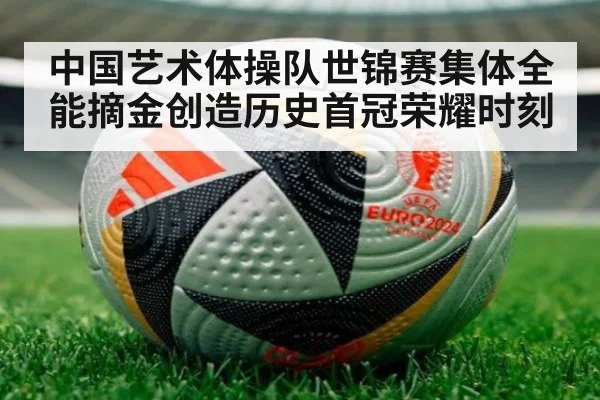 中国艺术体操队世锦赛集体全能摘金创造历史首冠荣耀时刻